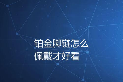 铂金脚链怎么佩戴才好看