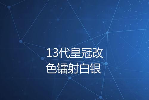 13代皇冠改色镭射白银