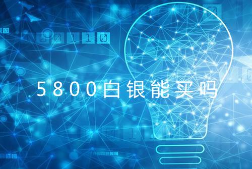 5800白银能买吗