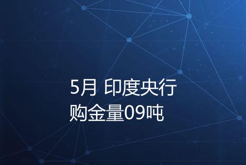 5月 印度央行购金量09吨