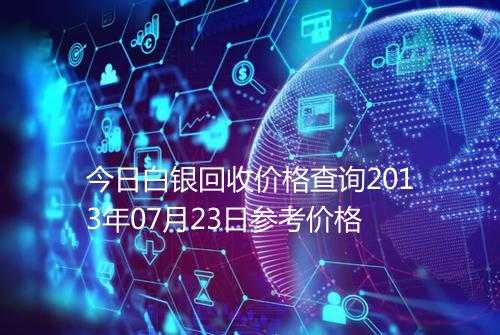 今日白银回收价格查询2013年07月23日参考价格