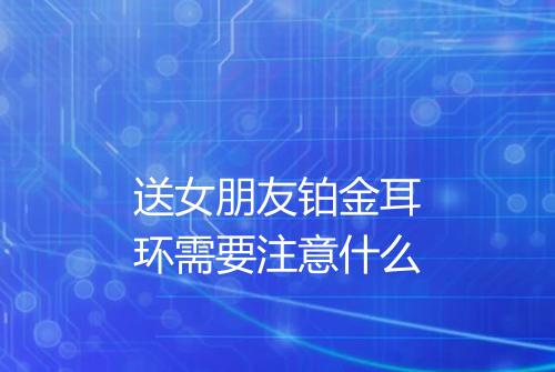送女朋友铂金耳环需要注意什么