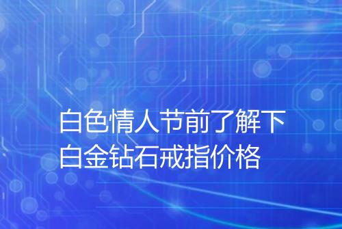 白色情人节前了解下白金钻石戒指价格