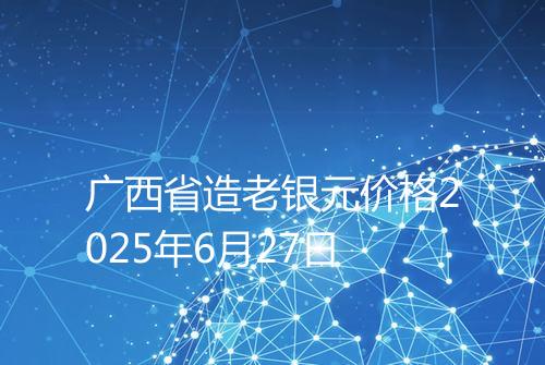 广西省造老银元价格2025年6月27日