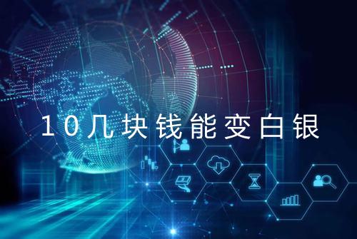 10几块钱能变白银