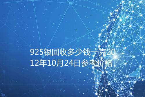 925银回收多少钱一克2012年10月24日参考价格