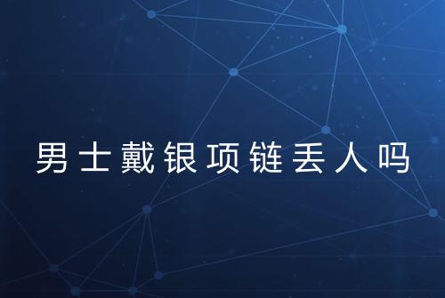 男士戴银项链丢人吗