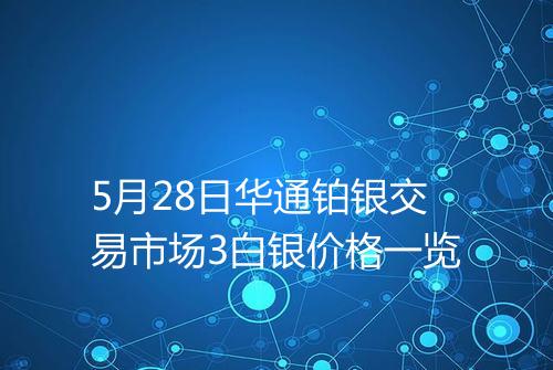 5月28日华通铂银交易市场3白银价格一览