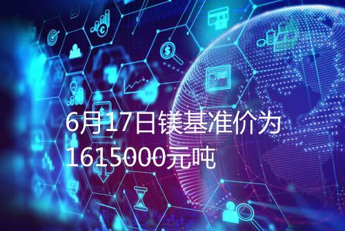 6月17日镁基准价为1615000元吨