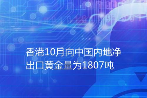 香港10月向中国内地净出口黄金量为1807吨