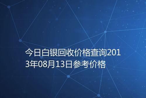 今日白银回收价格查询2013年08月13日参考价格