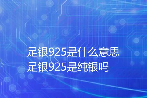 足银925是什么意思足银925是纯银吗