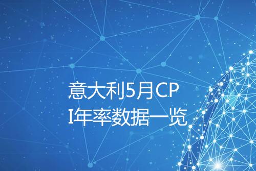 意大利5月CPI年率数据一览