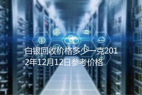 白银回收价格多少一克2012年12月12日参考价格