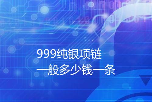 999纯银项链一般多少钱一条