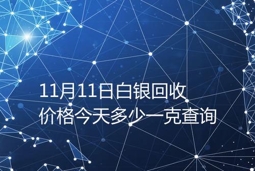 11月11日白银回收价格今天多少一克查询