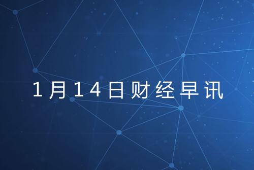 1月14日财经早讯