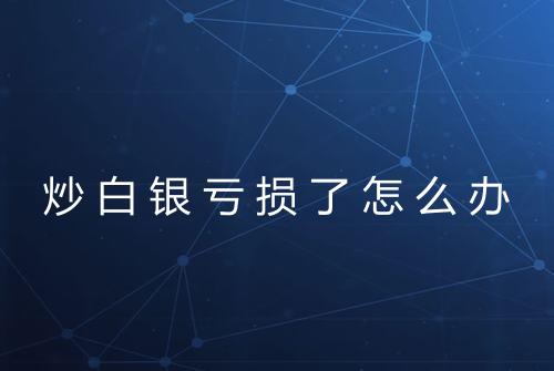 炒白银亏损了怎么办