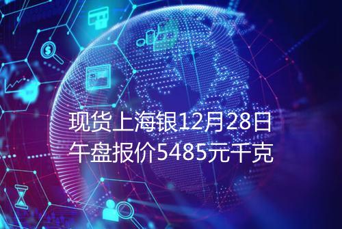 现货上海银12月28日午盘报价5485元千克