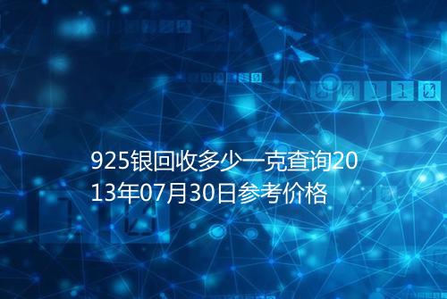925银回收多少一克查询2013年07月30日参考价格