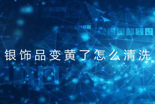 银饰品变黄了怎么清洗