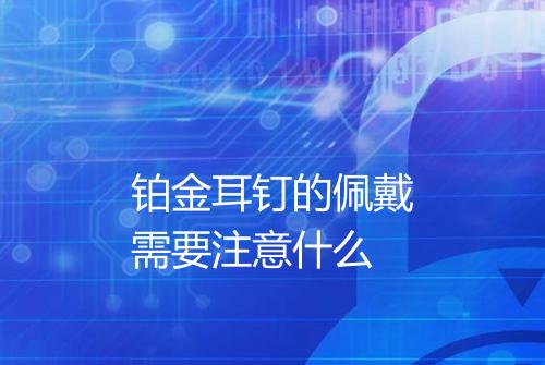 铂金耳钉的佩戴需要注意什么