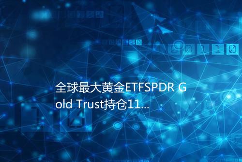 全球最大黄金ETFSPDR Gold Trust持仓11575吨