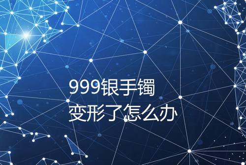 999银手镯变形了怎么办