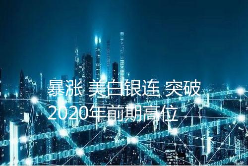 暴涨 美白银连 突破2020年前期高位