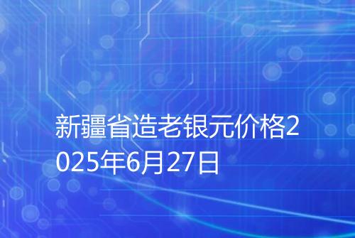 新疆省造老银元价格2025年6月27日