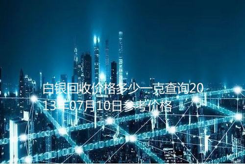 白银回收价格多少一克查询2013年07月10日参考价格