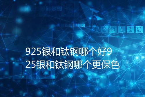 925银和钛钢哪个好925银和钛钢哪个更保色
