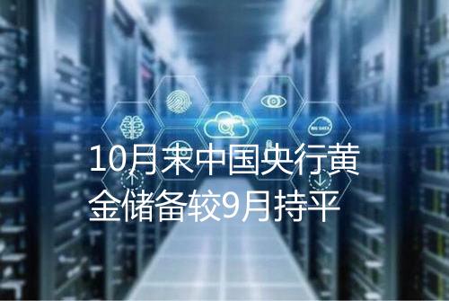 10月末中国央行黄金储备较9月持平