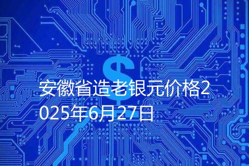 安徽省造老银元价格2025年6月27日