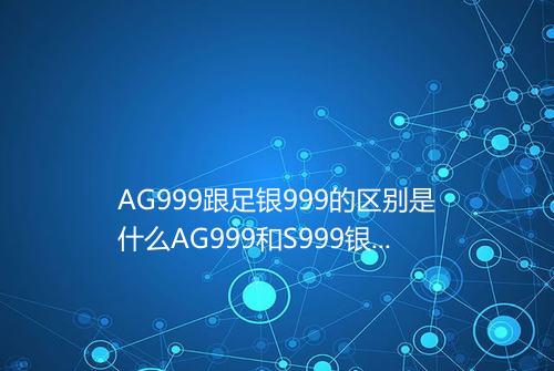AG999跟足银999的区别是什么AG999和S999银有什么不同