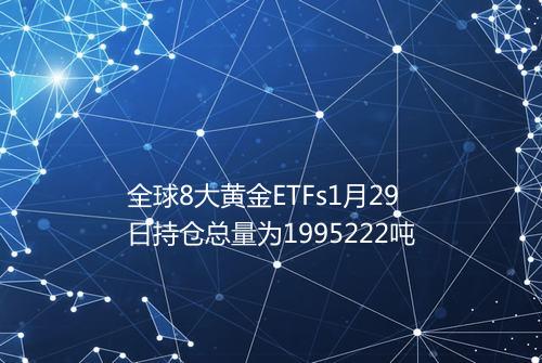 全球8大黄金ETFs1月29日持仓总量为1995222吨