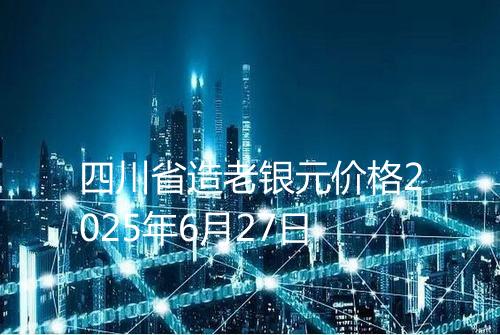 四川省造老银元价格2025年6月27日