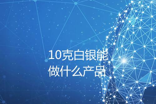 10克白银能做什么产品
