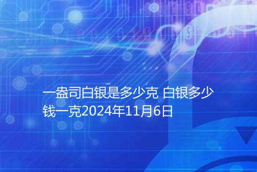 一盎司白银是多少克 白银多少钱一克2024年11月6日