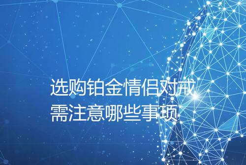 选购铂金情侣对戒需注意哪些事项