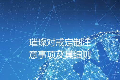 璀璨对戒定制注意事项及其细则