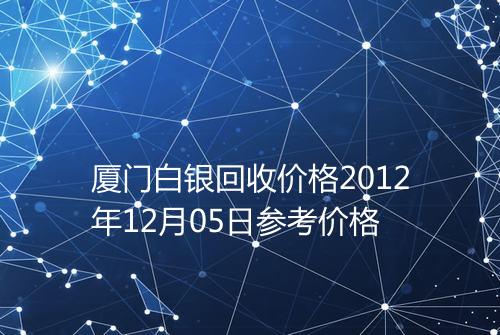 厦门白银回收价格2012年12月05日参考价格