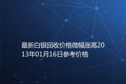 最新白银回收价格微幅涨高2013年01月16日参考价格