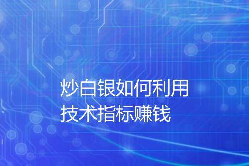 炒白银如何利用技术指标赚钱