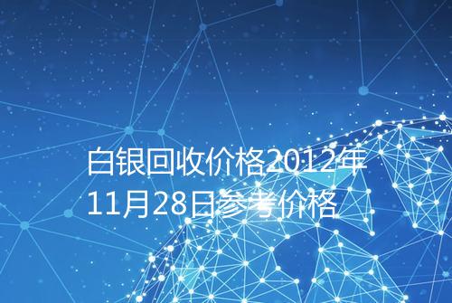 白银回收价格2012年11月28日参考价格