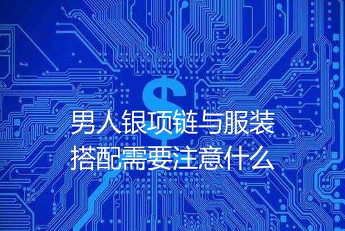 男人银项链与服装搭配需要注意什么
