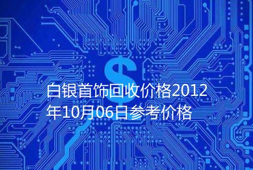 白银首饰回收价格2012年10月06日参考价格