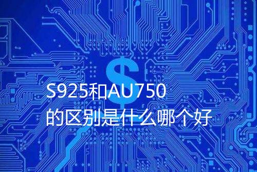 S925和AU750的区别是什么哪个好