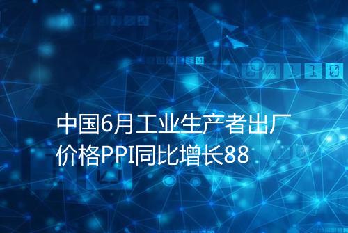 中国6月工业生产者出厂价格PPI同比增长88
