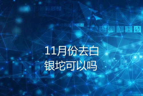 11月份去白银坨可以吗